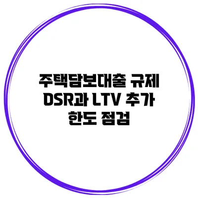 주택담보대출 규제 DSR과 LTV 추가 한도 점검