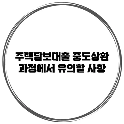 주택담보대출 중도상환 과정에서 유의할 사항