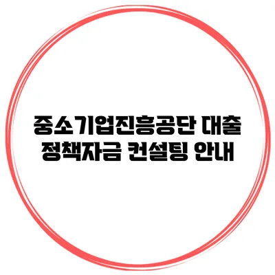 중소기업진흥공단 대출 정책자금 컨설팅 안내