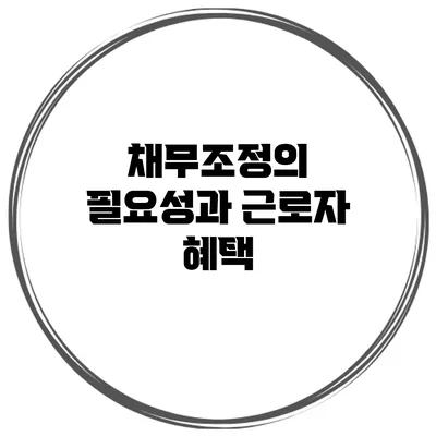 채무조정의 필요성과 근로자 혜택
