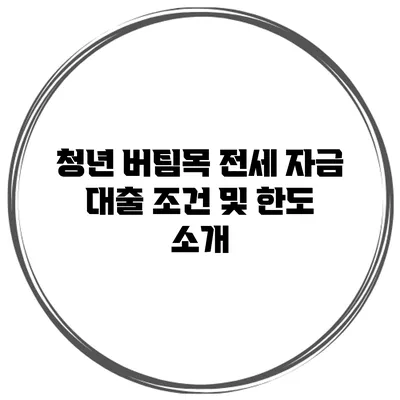 청년 버팀목 전세 자금 대출 조건 및 한도 소개