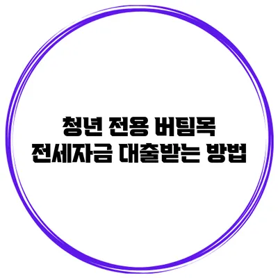 청년 전용 버팀목 전세자금 대출받는 방법