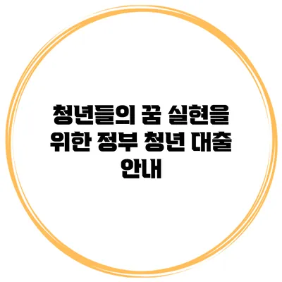 청년들의 꿈 실현을 위한 정부 청년 대출 안내