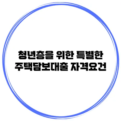청년층을 위한 특별한 주택담보대출 자격요건
