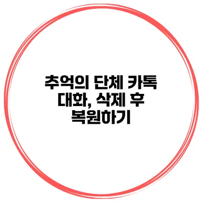 추억의 단체 카톡 대화, 삭제 후 복원하기