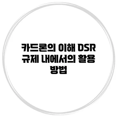 카드론의 이해 DSR 규제 내에서의 활용 방법
