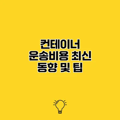 컨테이너 운송비용 최신 동향 및 팁