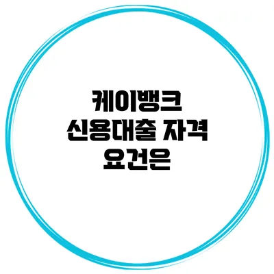 케이뱅크 신용대출 자격 요건은?