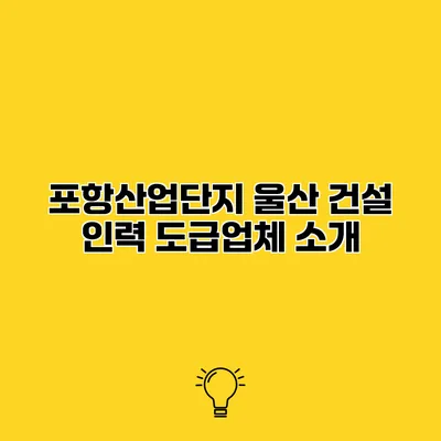 포항산업단지 울산 건설 인력 도급업체 소개