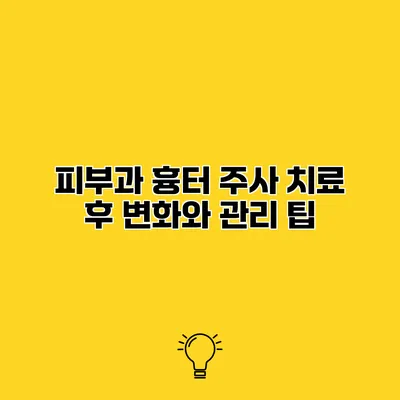 피부과 흉터 주사 치료 후 변화와 관리 팁