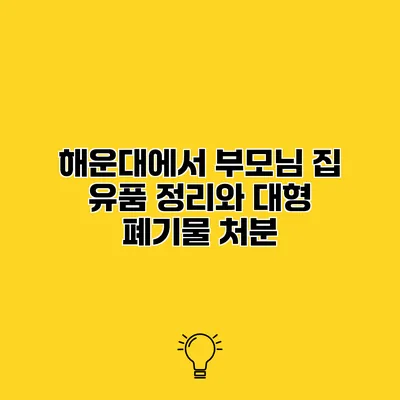 해운대에서 부모님 집 유품 정리와 대형 폐기물 처분