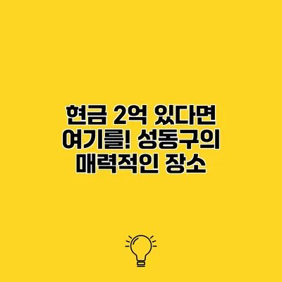 현금 2억 있다면 여기를! 성동구의 매력적인 장소