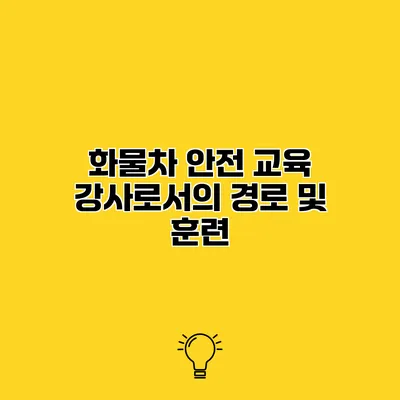 화물차 안전 교육 강사로서의 경로 및 훈련