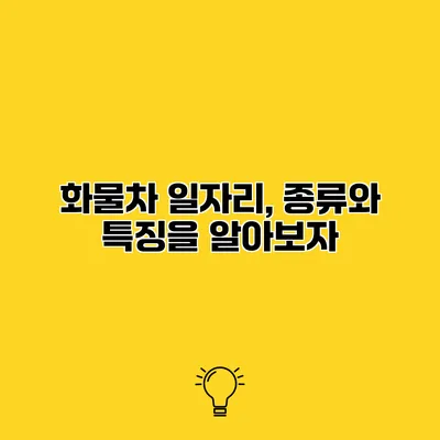 화물차 일자리, 종류와 특징을 알아보자