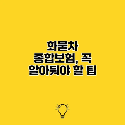 화물차 종합보험, 꼭 알아둬야 할 팁