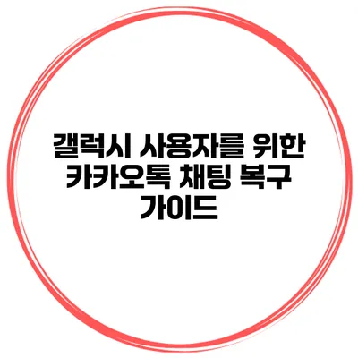 갤럭시 사용자를 위한 카카오톡 채팅 복구 가이드