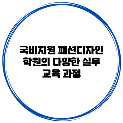국비지원 패션디자인 학원의 다양한 실무 교육 과정