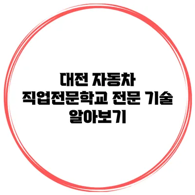 대전 자동차 직업전문학교 전문 기술 알아보기