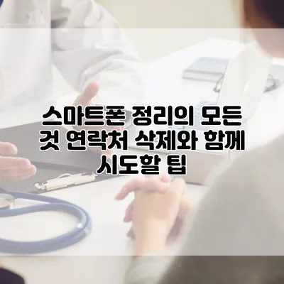 스마트폰 정리의 모든 것: 연락처 삭제와 함께 시도할 팁