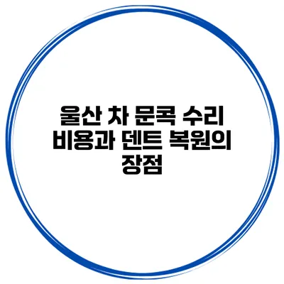 울산 차 문콕 수리 비용과 덴트 복원의 장점