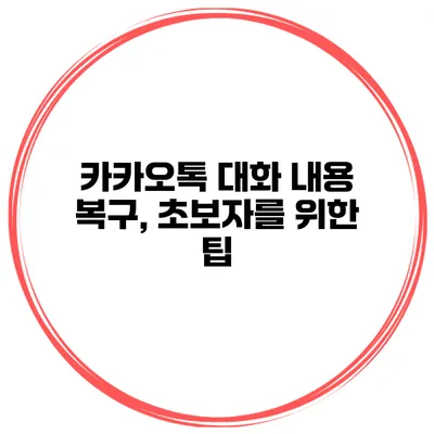 카카오톡 대화 내용 복구, 초보자를 위한 팁