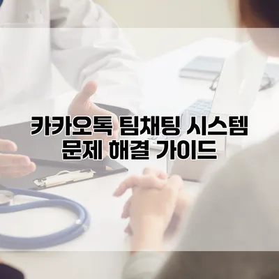 카카오톡 팀채팅 시스템 문제 해결 가이드