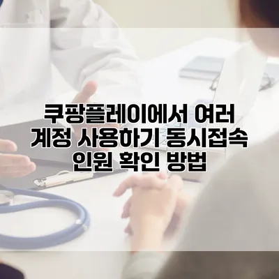 쿠팡플레이에서 여러 계정 사용하기: 동시접속 인원 확인 방법