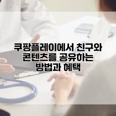쿠팡플레이에서 친구와 콘텐츠를 공유하는 방법과 혜택