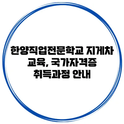 한양직업전문학교 지게차 교육, 국가자격증 취득과정 안내