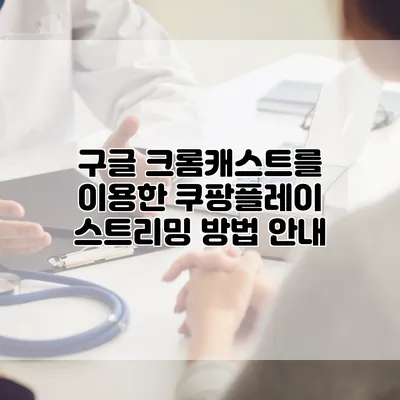 구글 크롬캐스트를 이용한 쿠팡플레이 스트리밍 방법 안내