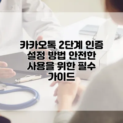 카카오톡 2단계 인증 설정 방법: 안전한 사용을 위한 필수 가이드